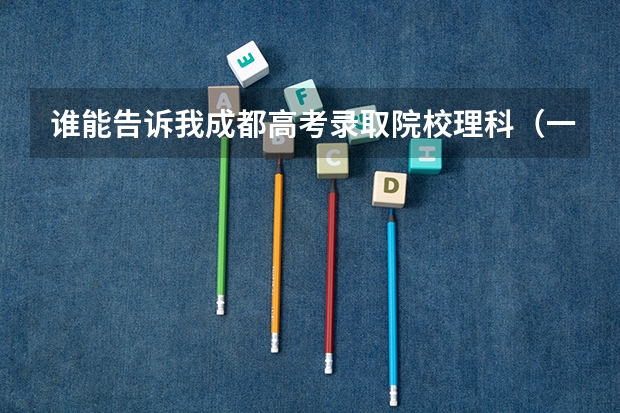 谁能告诉我成都高考录取院校理科(一本、二本)的学校排名和录取分数线? 轻化工大学四川分数线