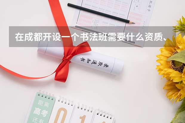 在成都开设一个书法班需要什么资质、证照和条件?谢谢
