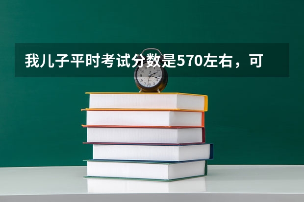 我儿子平时考试分数是570左右，可以上什么大学？