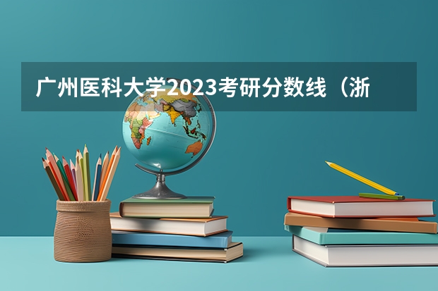 广州医科大学2023考研分数线(浙江省第一批高校全部录取分数线及排名(文科))