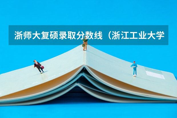 浙师大复硕录取分数线（浙江工业大学美术生录取分数线）