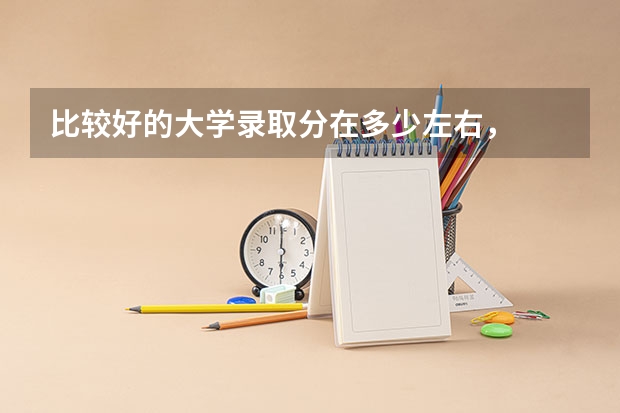 比较好的大学录取分在多少左右,