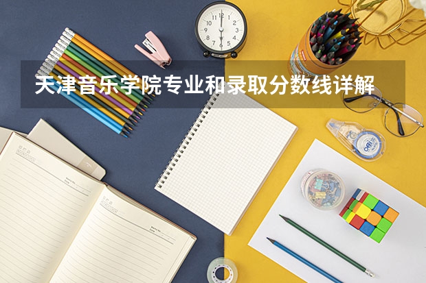 天津音乐学院专业和录取分数线详解
