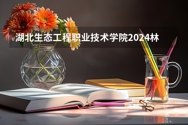 湖北生态工程职业技术学院2024林草恢复专业在四川招多少人 湖北生态工程职业技术学院2023录取线