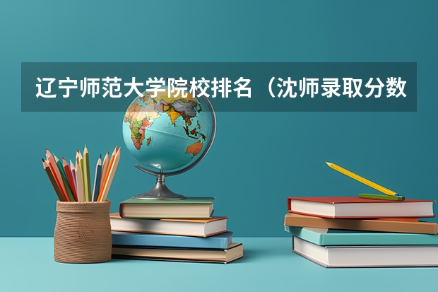 辽宁师范大学院校排名（沈师录取分数线）