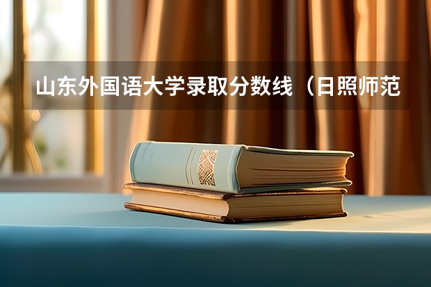 山东外国语大学录取分数线(日照师范分数线)
