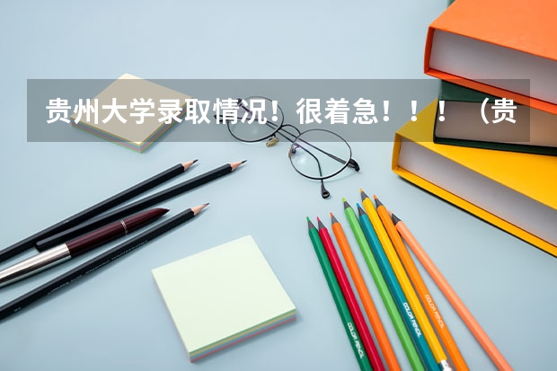 贵州大学录取情况!很着急!!!(贵州高考难度跟山东比较)