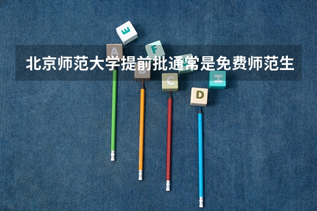 北京师范大学提前批通常是免费师范生吗？