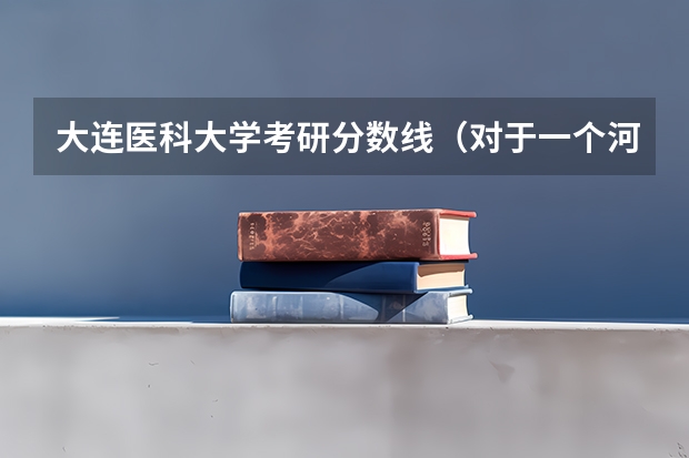 大连医科大学考研分数线(对于一个河南考生来说,二本院校中,是新乡医学院好点还是大连医科大学好点?分数在一本线左右。谢了!)