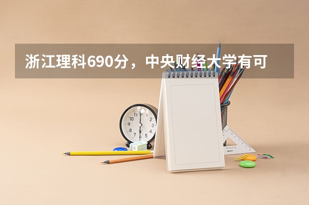 浙江理科690分,中央财经大学有可能吗