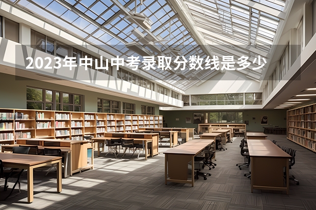 2023年中山中考录取分数线是多少？