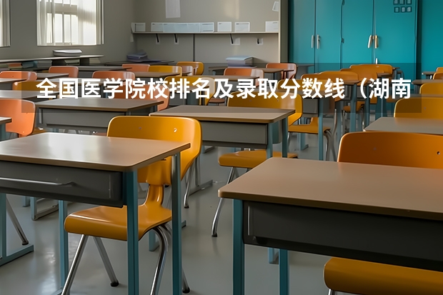 全国医学院校排名及录取分数线(湖南医科大学录取分数线)