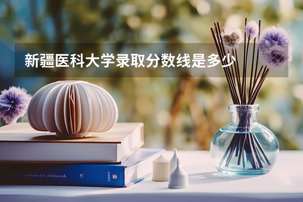 新疆医科大学录取分数线是多少