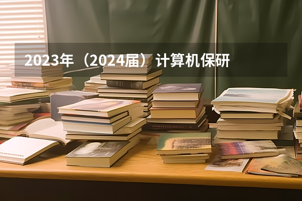 2023年(2024届)计算机保研总结(北航cs,北大cs,人大高瓴等)(清华667,北大675!2024北京高招本科提前批录取分数线公布!)