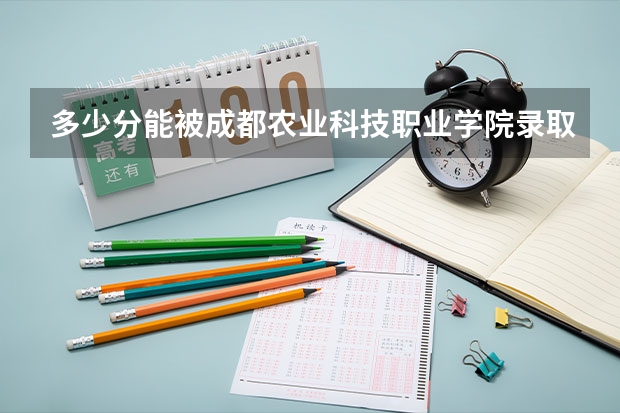 多少分能被成都农业科技职业学院录取