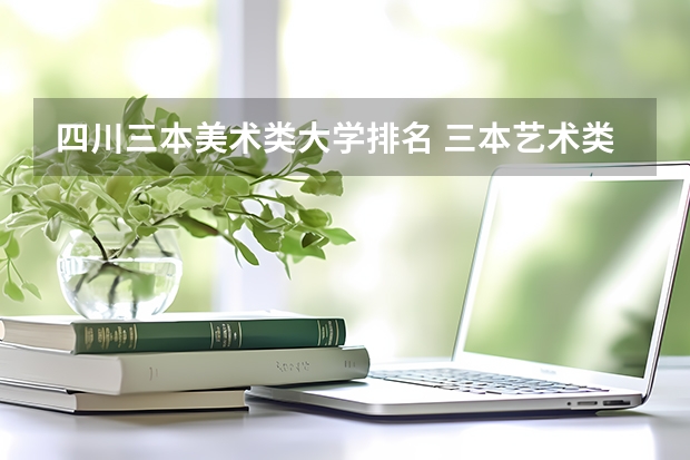 四川三本美术类大学排名 三本艺术类的大学排名？