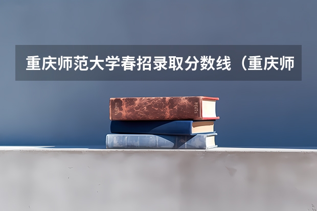 重庆师范大学春招录取分数线（重庆师范大学2023年分数线）