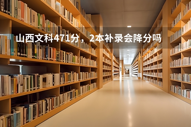 山西文科471分,2本补录会降分吗?