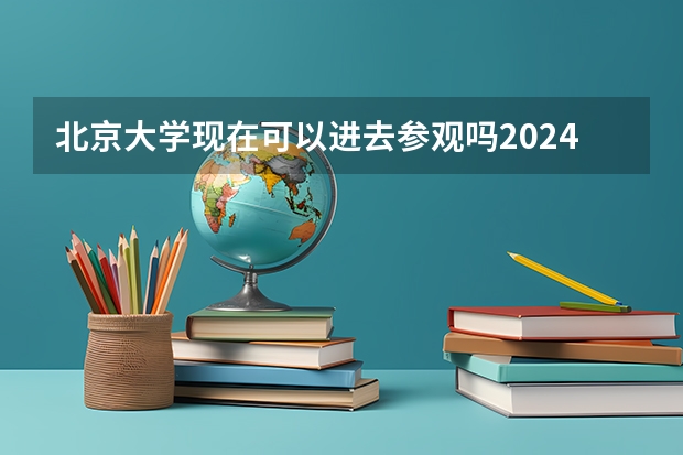 北京大学现在可以进去参观吗2024 怎样预约呢