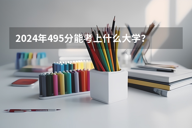 2024年495分能考上什么大学?