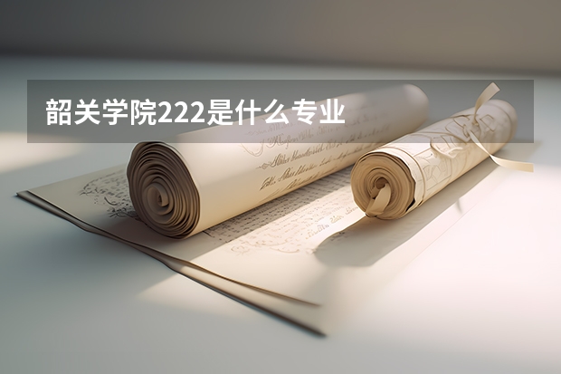 韶关学院222是什么专业