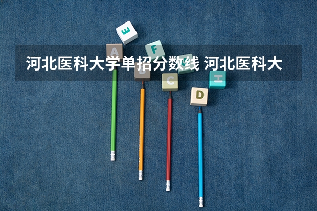 河北医科大学单招分数线 河北医科大学本科三批录取分数线