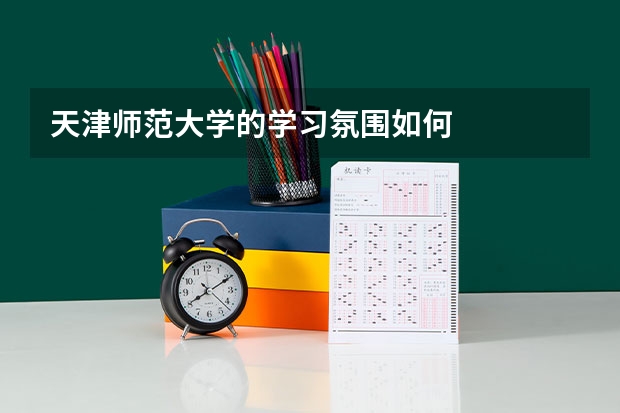 天津师范大学的学习氛围如何