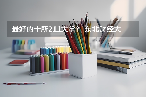 最好的十所211大学? 东北财经大学是211还是985是一本