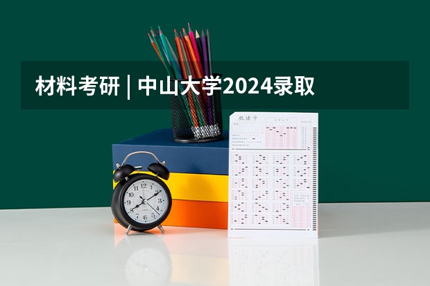 材料考研 | 中山大学2024录取分析(2024年中山大学MPA报考流程)