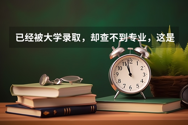 已经被大学录取,却查不到专业,这是怎么回事儿?
