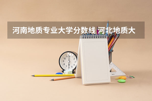 河南地质专业大学分数线 河北地质大学省内专科录取分数线