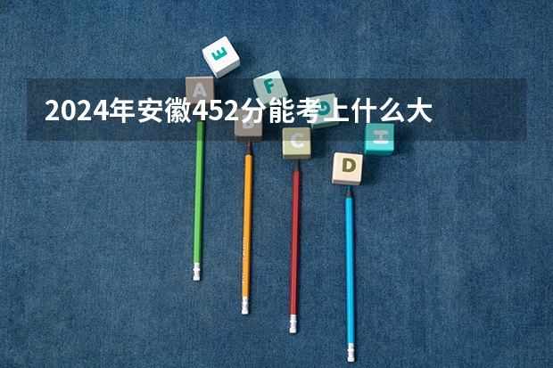 2024年安徽452分能考上什么大学?