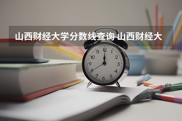 山西财经大学分数线查询 山西财经大学录取分数线出炉