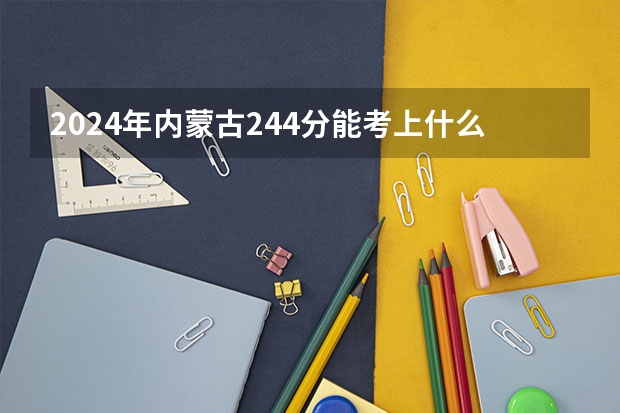 2024年内蒙古244分能考上什么大学?