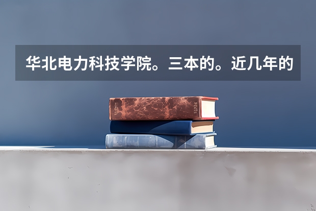 华北电力科技学院。三本的。近几年的分数线,今年考了469有希望吗?那个学校好不好?谢谢