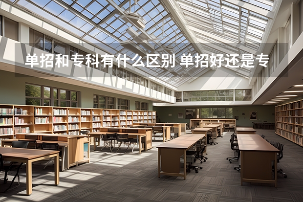 单招和专科有什么区别 单招好还是专科好