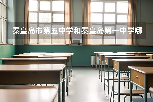秦皇岛市第五中学和秦皇岛第一中学哪个好?