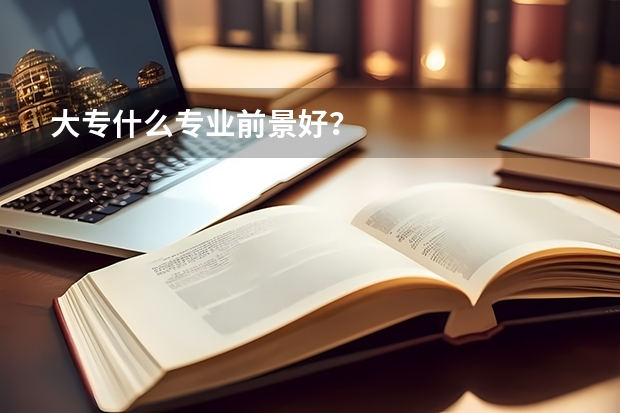 大专什么专业前景好？
