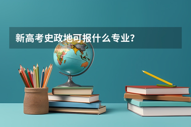 新高考史政地可报什么专业？