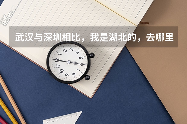 武汉与深圳相比,我是湖北的,去哪里发展比较合适?