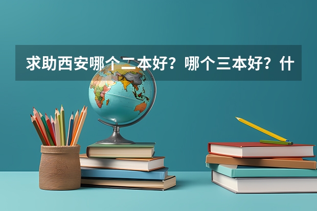 求助西安哪个二本好？哪个三本好？什么专业好？