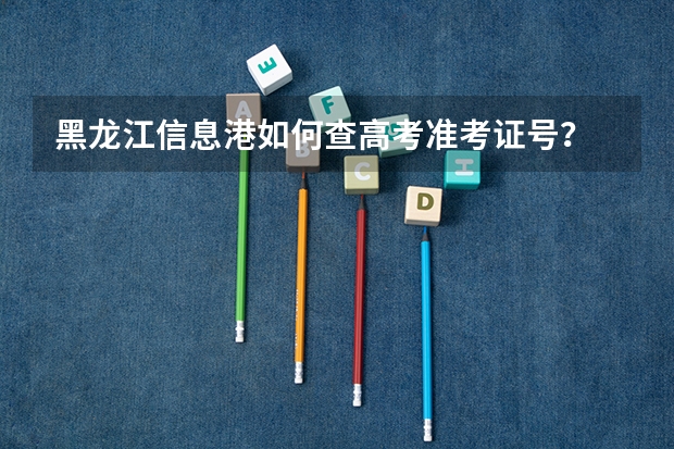黑龙江信息港如何查高考准考证号?