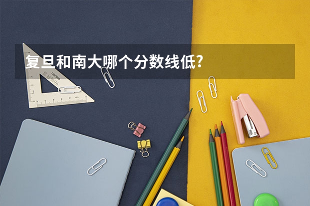 复旦和南大哪个分数线低?