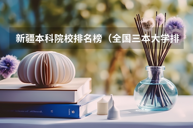 新疆本科院校排名榜（全国三本大学排名和录取分）