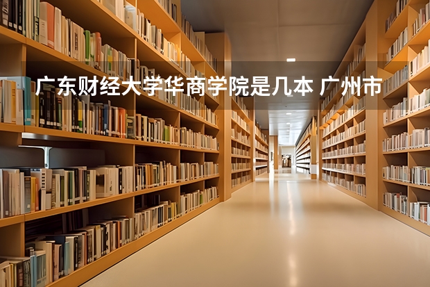 广东财经大学华商学院是几本 广州市二本大学排名及分数线