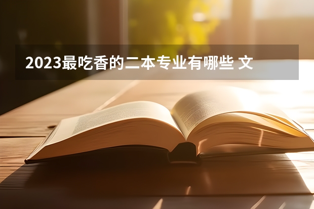 2023最吃香的二本专业有哪些 文理科热门专业