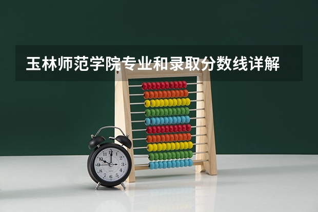玉林师范学院专业和录取分数线详解