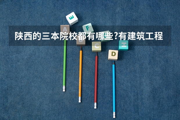 陕西的三本院校都有哪些?有建筑工程管理专业的最好!!
