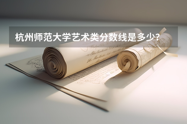 杭州师范大学艺术类分数线是多少？