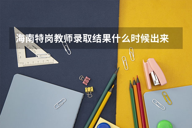 海南特岗教师录取结果什么时候出来